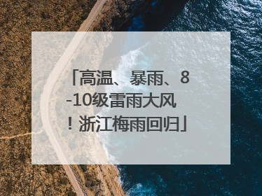 高温、暴雨、8-10级雷雨大风！浙江梅雨回归