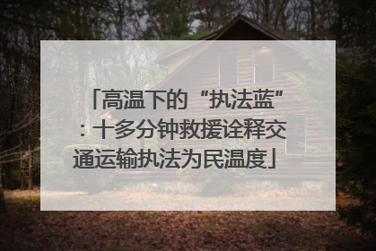 高温下的“执法蓝”：十多分钟救援诠释交通运输执法为民温度