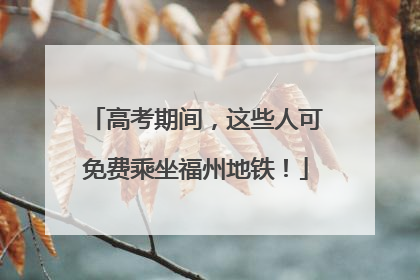 高考期间，这些人可免费乘坐福州地铁！