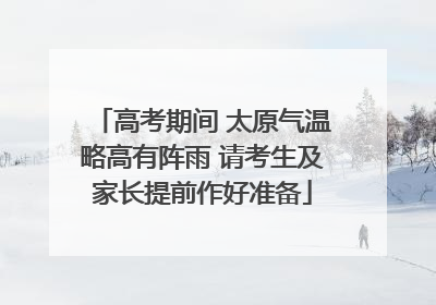 高考期间 太原气温略高有阵雨 请考生及家长提前作好准备