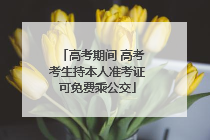 高考期间 高考考生持本人准考证可免费乘公交