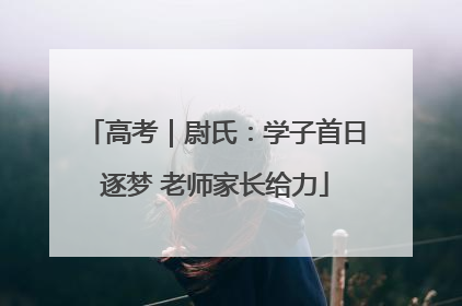 高考｜尉氏：学子首日逐梦 老师家长给力
