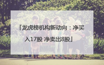 龙虎榜机构新动向：净买入17股 净卖出8股