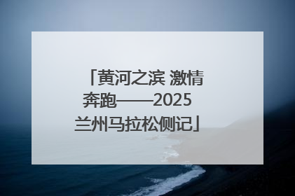 黄河之滨 激情奔跑——2025兰州马拉松侧记