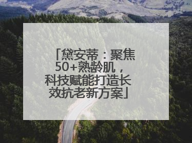 黛安蒂：聚焦50+熟龄肌，科技赋能打造长效抗老新方案