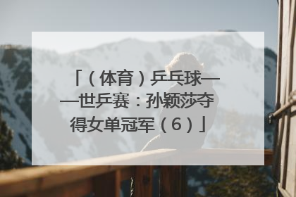 （体育）乒乓球——世乒赛：孙颖莎夺得女单冠军（6）