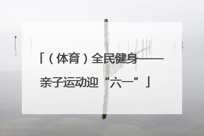 （体育）全民健身——亲子运动迎“六一”