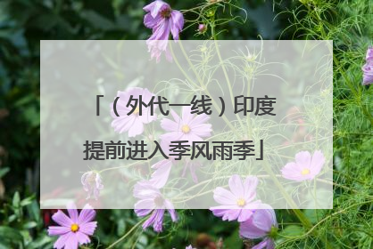 （外代一线）印度提前进入季风雨季