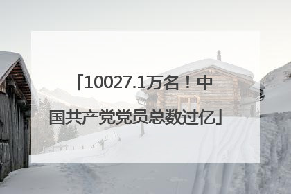 10027.1万名！中国共产党党员总数过亿