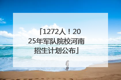 1272人！2025年军队院校河南招生计划公布