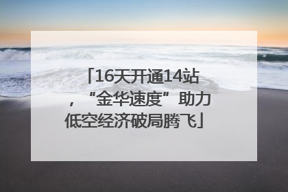 16天开通14站，“金华速度”助力低空经济破局腾飞