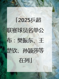 2025乒超联赛球员名单公布：樊振东、王楚钦、孙颖莎等在列