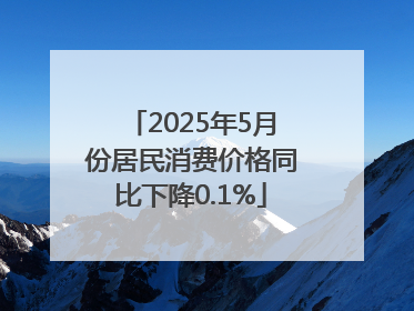 2025年5月份居民消费价格同比下降0.1%