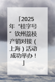 2025年“桂字号”钦州荔枝产销对接（上海）活动成功举办！