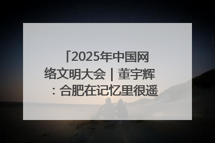 2025年中国网络文明大会｜董宇辉：合肥在记忆里很遥远也很亲切