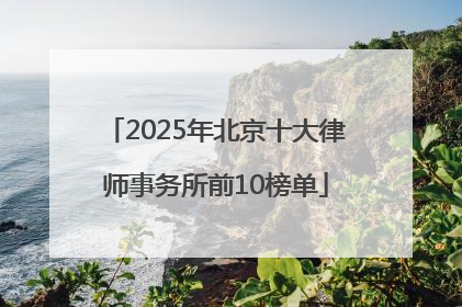 2025年北京十大律师事务所前10榜单
