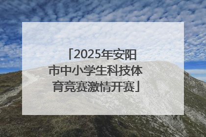 2025年安阳市中小学生科技体育竞赛激情开赛
