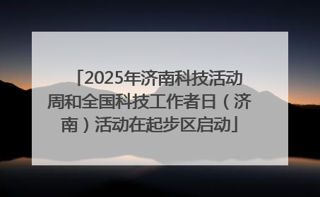 2025年济南科技活动周和全国科技工作者日（济南）活动在起步区启动