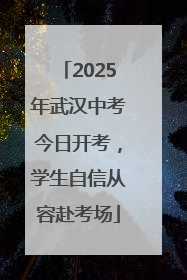 2025年武汉中考今日开考，学生自信从容赴考场
