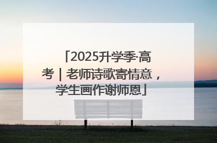 2025升学季·高考｜老师诗歌寄情意，学生画作谢师恩