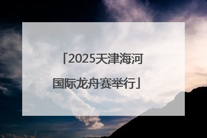 2025天津海河国际龙舟赛举行