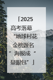 2025高考落幕 “地球村花 金榜题名”海报成“显眼包”