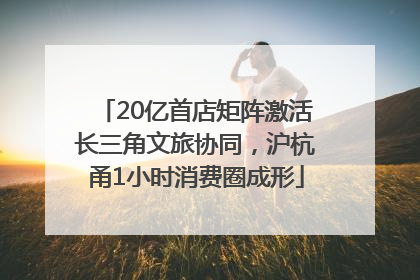 20亿首店矩阵激活长三角文旅协同，沪杭甬1小时消费圈成形