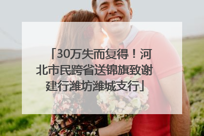 30万失而复得！河北市民跨省送锦旗致谢建行潍坊潍城支行