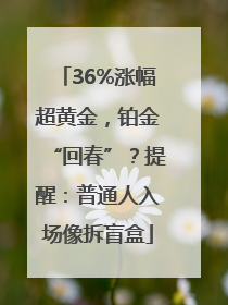 36%涨幅超黄金，铂金“回春”？提醒：普通人入场像拆盲盒