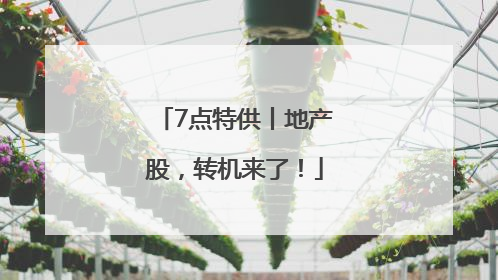 7点特供丨地产股，转机来了！