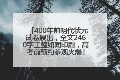 400年前明代状元试卷展出，全文2460字工整如同印刷，高考前预约参观火爆