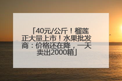 40元/公斤！榴莲正大量上市！水果批发商：价格还在降，一天卖出2000箱