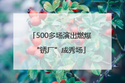 500多场演出燃爆 “锈厂”成秀场