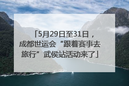 5月29日至31日，成都世运会“跟着赛事去旅行”武侯站活动来了