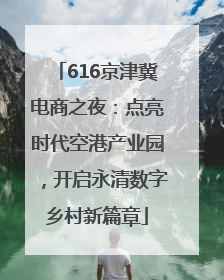 616京津冀电商之夜：点亮时代空港产业园，开启永清数字乡村新篇章