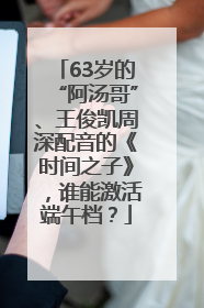 63岁的“阿汤哥”、王俊凯周深配音的《时间之子》，谁能激活端午档？