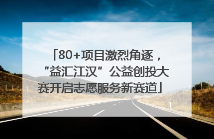 80+项目激烈角逐，“益汇江汉”公益创投大赛开启志愿服务新赛道