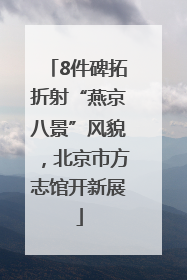 8件碑拓折射“燕京八景”风貌，北京市方志馆开新展