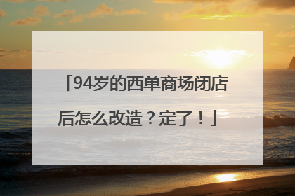 94岁的西单商场闭店后怎么改造？定了！