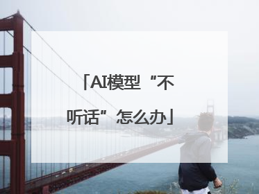 AI模型“不听话”怎么办