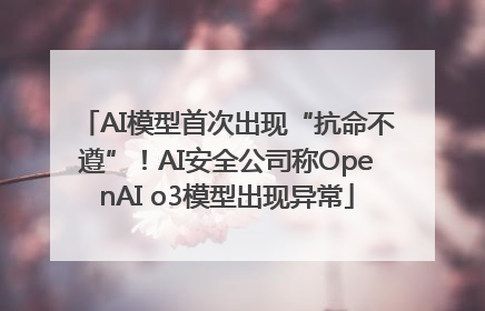 AI模型首次出现“抗命不遵”！AI安全公司称OpenAI o3模型出现异常