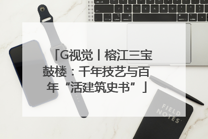 G视觉丨榕江三宝鼓楼：千年技艺与百年“活建筑史书”