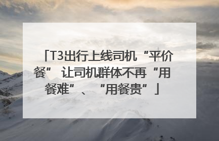 T3出行上线司机“平价餐” 让司机群体不再“用餐难”、“用餐贵”