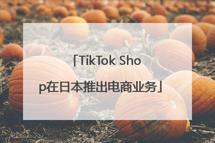 TikTok Shop在日本推出电商业务