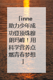 inne助力少年成功登顶珠穆朗玛峰！用科学营养点燃青春梦想